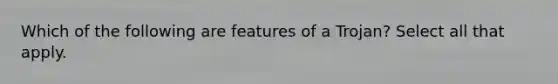 Which of the following are features of a Trojan? Select all that apply.