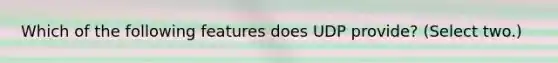 Which of the following features does UDP provide? (Select two.)