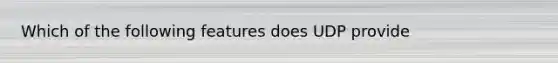 Which of the following features does UDP provide