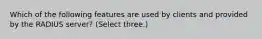 Which of the following features are used by clients and provided by the RADIUS server? (Select three.)