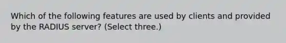 Which of the following features are used by clients and provided by the RADIUS server? (Select three.)