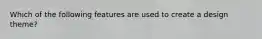 Which of the following features are used to create a design theme?