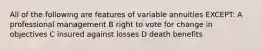 All of the following are features of variable annuities EXCEPT: A professional management B right to vote for change in objectives C insured against losses D death benefits