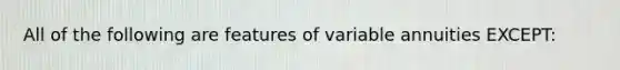 All of the following are features of variable annuities EXCEPT: