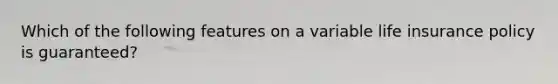 Which of the following features on a variable life insurance policy is guaranteed?