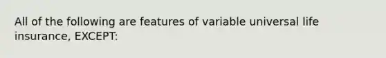 All of the following are features of variable universal life insurance, EXCEPT: