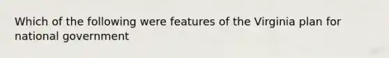 Which of the following were features of the Virginia plan for national government