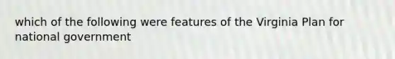 which of the following were features of the Virginia Plan for national government