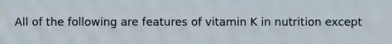 All of the following are features of vitamin K in nutrition except