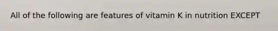 All of the following are features of vitamin K in nutrition EXCEPT