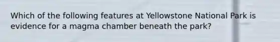 Which of the following features at Yellowstone National Park is evidence for a magma chamber beneath the park?