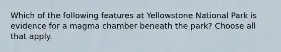 Which of the following features at Yellowstone National Park is evidence for a magma chamber beneath the park? Choose all that apply.