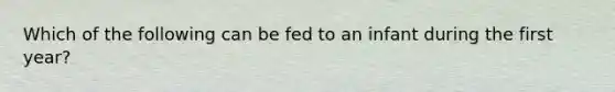 Which of the following can be fed to an infant during the first year?