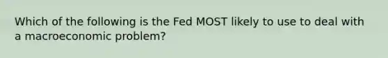 Which of the following is the Fed MOST likely to use to deal with a macroeconomic problem?