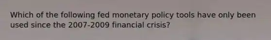 Which of the following fed monetary policy tools have only been used since the 2007-2009 financial crisis?