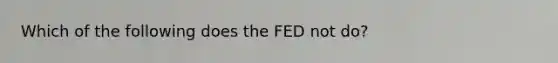 Which of the following does the FED not do?