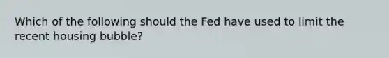 Which of the following should the Fed have used to limit the recent housing bubble?