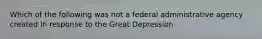 Which of the following was not a federal administrative agency created in response to the Great Depression