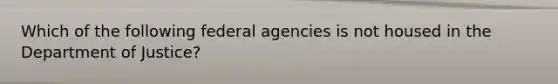 Which of the following federal agencies is not housed in the Department of Justice?