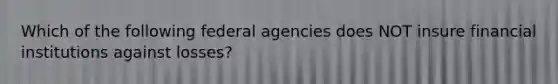 Which of the following federal agencies does NOT insure financial institutions against losses?