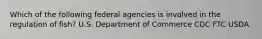 Which of the following federal agencies is involved in the regulation of fish? U.S. Department of Commerce CDC FTC USDA