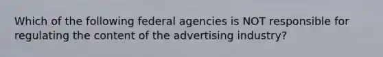 Which of the following federal agencies is NOT responsible for regulating the content of the advertising industry?