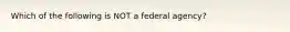 Which of the following is NOT a federal agency?