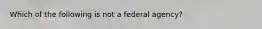 Which of the following is not a federal agency?