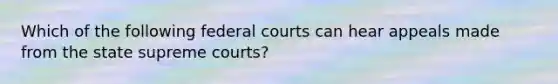 Which of the following federal courts can hear appeals made from the state supreme courts?