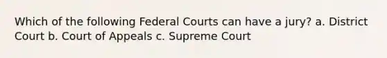 Which of the following Federal Courts can have a jury? a. District Court b. Court of Appeals c. Supreme Court