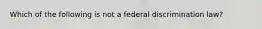 Which of the following is not a federal discrimination law?