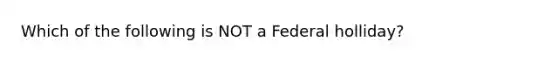 Which of the following is NOT a Federal holliday?