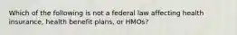 Which of the following is not a federal law affecting health insurance, health benefit plans, or HMOs?