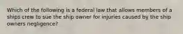 Which of the following is a federal law that allows members of a ships crew to sue the ship owner for injuries caused by the ship owners negligence?