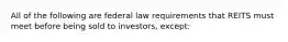 All of the following are federal law requirements that REITS must meet before being sold to investors, except: