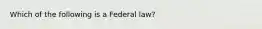 Which of the following is a Federal law?