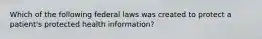 Which of the following federal laws was created to protect a patient's protected health information?