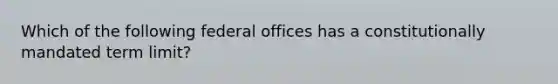 Which of the following federal offices has a constitutionally mandated term limit?