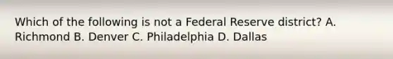 Which of the following is not a Federal Reserve district? A. Richmond B. Denver C. Philadelphia D. Dallas