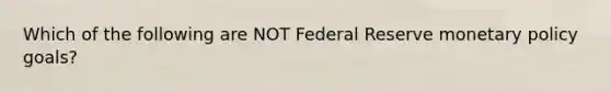 Which of the following are NOT Federal Reserve monetary policy goals?