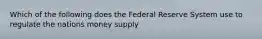 Which of the following does the Federal Reserve System use to regulate the nations money supply