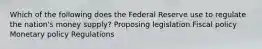 Which of the following does the Federal Reserve use to regulate the nation's money supply? Proposing legislation Fiscal policy Monetary policy Regulations