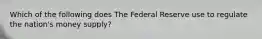 Which of the following does The Federal Reserve use to regulate the nation's money supply?