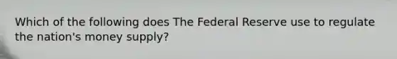 Which of the following does The Federal Reserve use to regulate the nation's money supply?