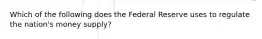 Which of the following does the Federal Reserve uses to regulate the nation's money supply?