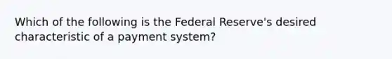 Which of the following is the Federal Reserve's desired characteristic of a payment system?