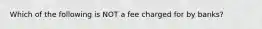 Which of the following is NOT a fee charged for by banks?