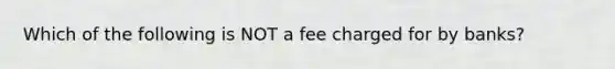 Which of the following is NOT a fee charged for by banks?