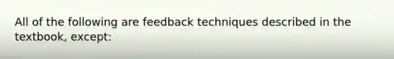 All of the following are feedback techniques described in the textbook, except: