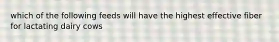 which of the following feeds will have the highest effective fiber for lactating dairy cows